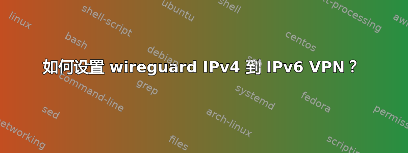 如何设置 wireguard IPv4 到 IPv6 VPN？