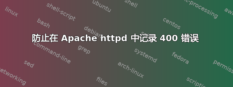 防止在 Apache httpd 中记录 400 错误