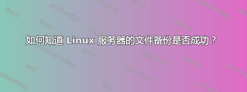 如何知道 Linux 服务器的文件备份是否成功？