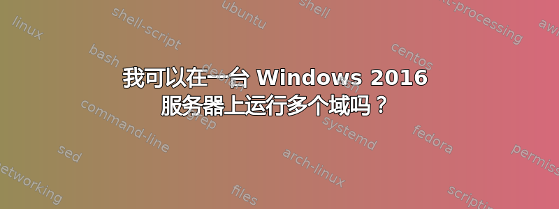 我可以在一台 Windows 2016 服务器上运行多个域吗？