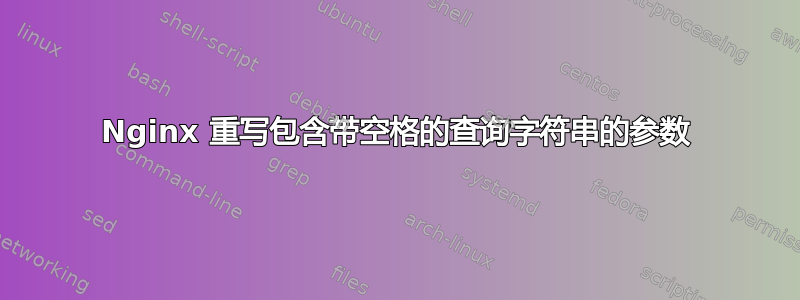 Nginx 重写包含带空格的查询字符串的参数