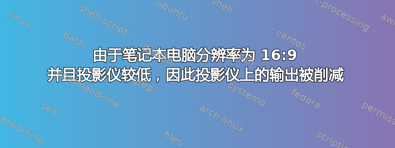 由于笔记本电脑分辨率为 16:9 并且投影仪较低，因此投影仪上的输出被削减