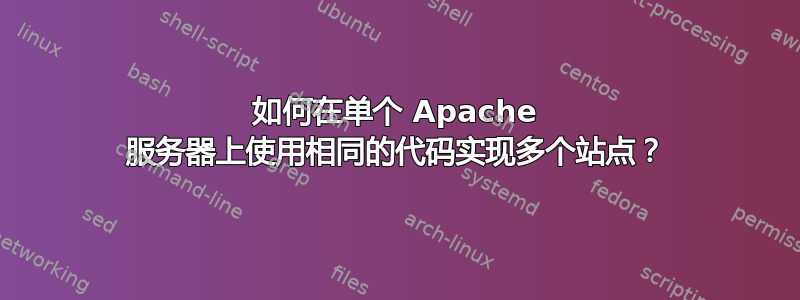 如何在单个 Apache 服务器上使用相同的代码实现多个站点？