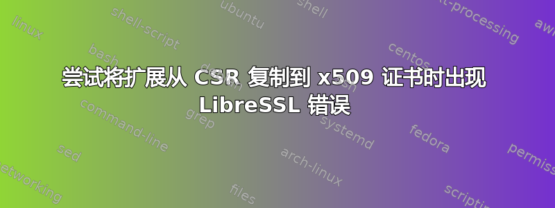 尝试将扩展从 CSR 复制到 x509 证书时出现 LibreSSL 错误