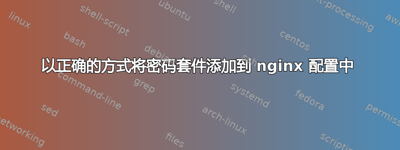 以正确的方式将密码套件添加到 nginx 配置中