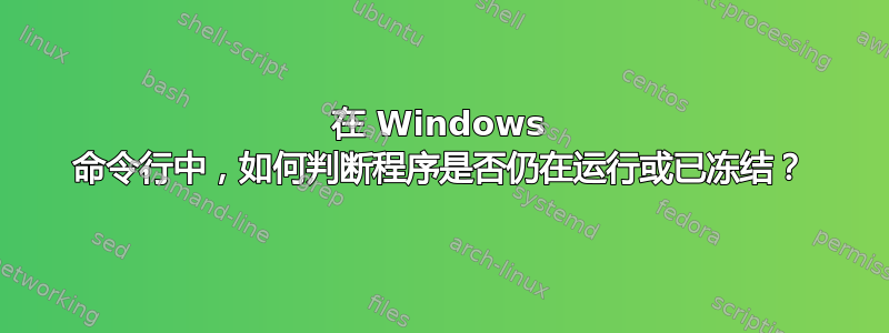 在 Windows 命令行中，如何判断程序是否仍在运行或已冻结？