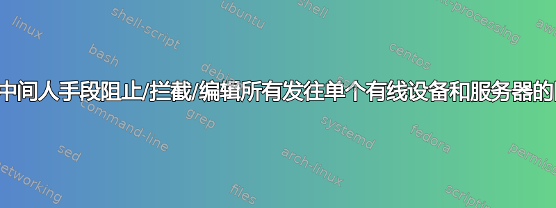 如何通过中间人手段阻止/拦截/编辑所有发往单个有线设备和服务器的网络流量