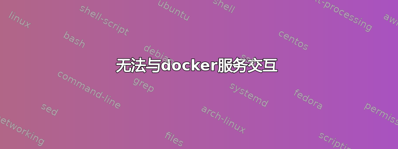 无法与docker服务交互