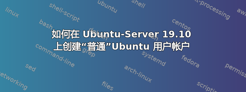 如何在 Ubuntu-Server 19.10 上创建“普通”Ubuntu 用户帐户