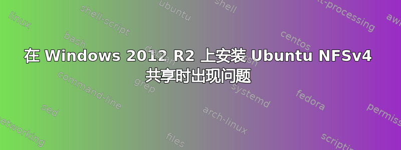 在 Windows 2012 R2 上安装 Ubuntu NFSv4 共享时出现问题