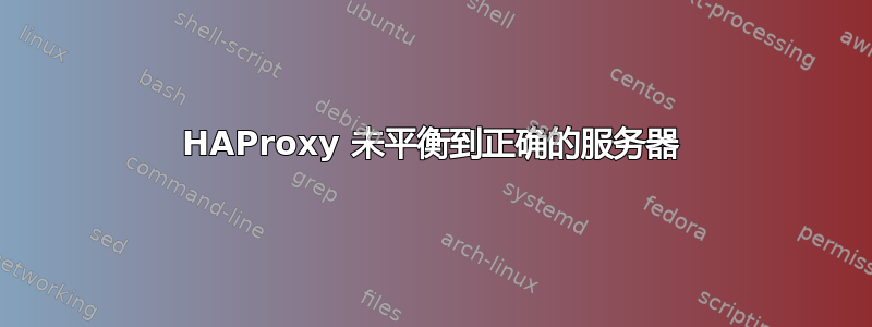 HAProxy 未平衡到正确的服务器