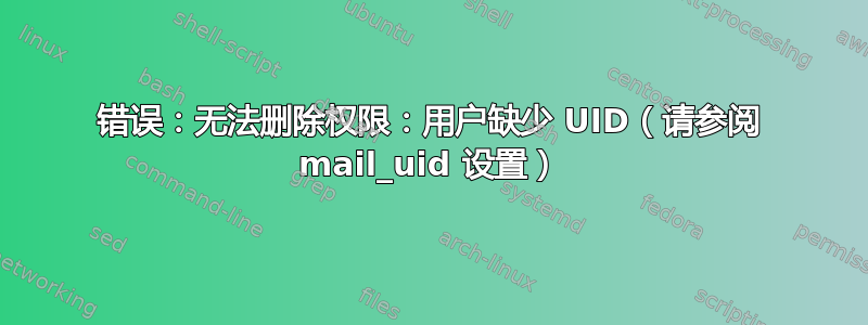 错误：无法删除权限：用户缺少 UID（请参阅 mail_uid 设置）