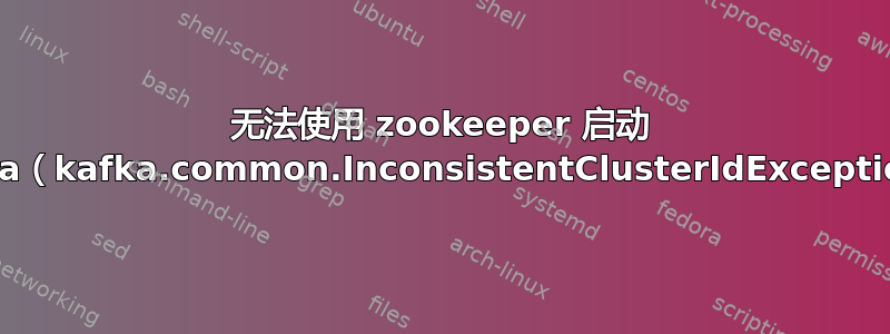 无法使用 zookeeper 启动 kafka（kafka.common.InconsistentClusterIdException）