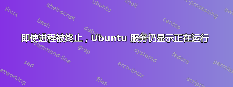 即使进程被终止，Ubuntu 服务仍显示正在运行