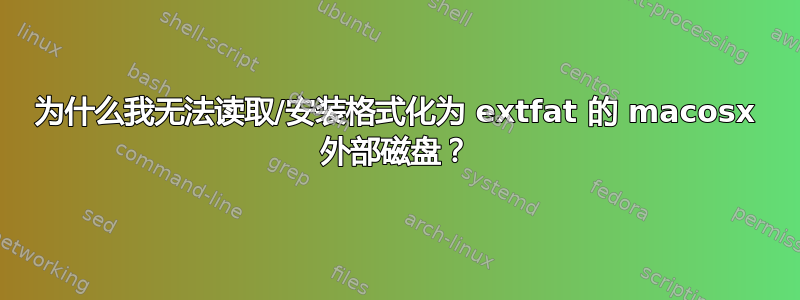 为什么我无法读取/安装格式化为 extfat 的 macosx 外部磁盘？