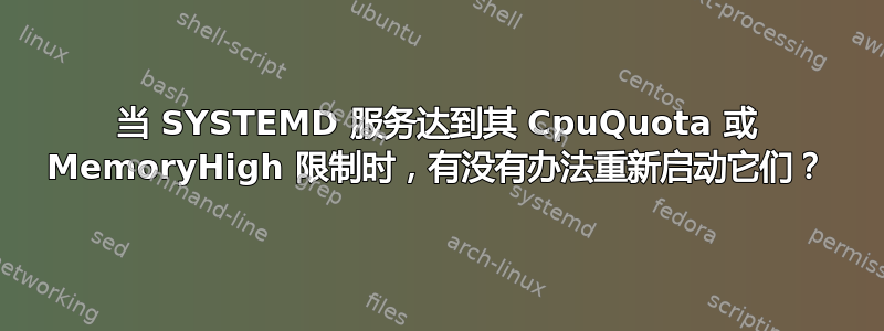 当 SYSTEMD 服务达到其 CpuQuota 或 MemoryHigh 限制时，有没有办法重新启动它们？