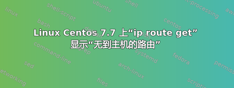 Linux Centos 7.7 上“ip route get” 显示“无到主机的路由”