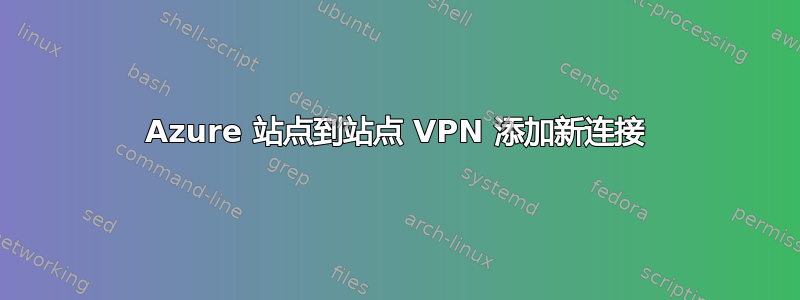 Azure 站点到站点 VPN 添加新连接