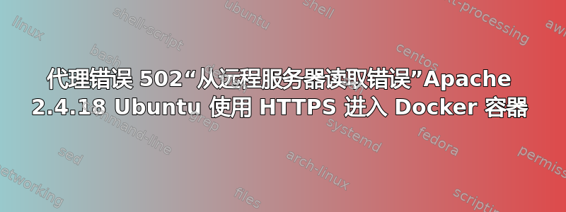 代理错误 502“从远程服务器读取错误”Apache 2.4.18 Ubuntu 使用 HTTPS 进入 Docker 容器