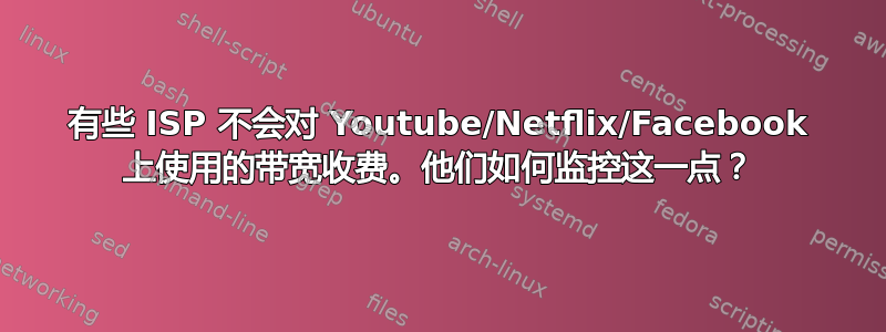 有些 ISP 不会对 Youtube/Netflix/Facebook 上使用的带宽收费。他们如何监控这一点？