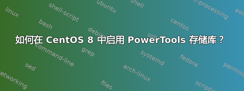 如何在 CentOS 8 中启用 PowerTools 存储库？