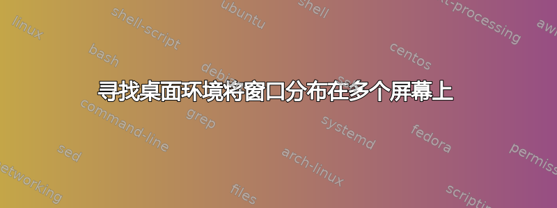 寻找桌面环境将窗口分布在多个屏幕上