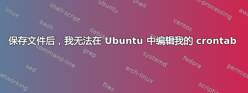 保存文件后，我无法在 Ubuntu 中编辑我的 crontab