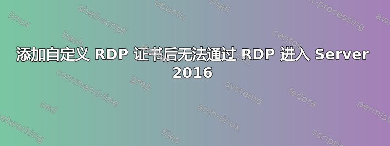 添加自定义 RDP 证书后无法通过 RDP 进入 Server 2016