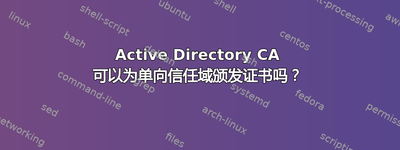 Active Directory CA 可以为单向信任域颁发证书吗？