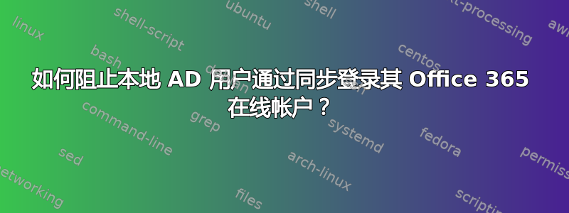 如何阻止本地 AD 用户通过同步登录其 Office 365 在线帐户？