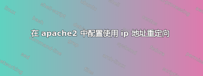 在 apache2 中配置使用 ip 地址重定向