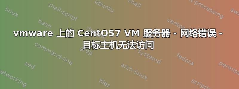 vmware 上的 CentOS7 VM 服务器 - 网络错误 - 目标主机无法访问