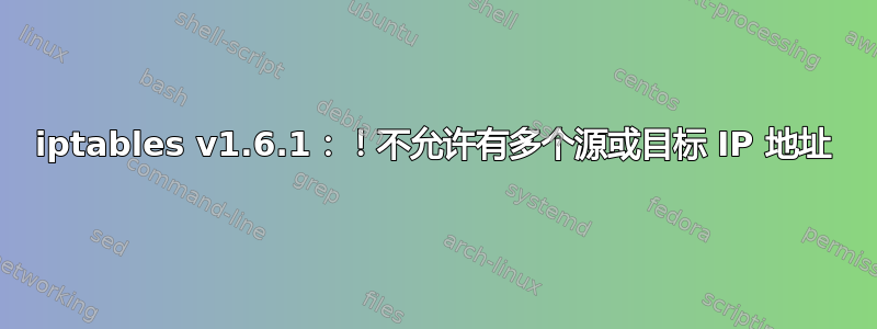 iptables v1.6.1：！不允许有多个源或目标 IP 地址