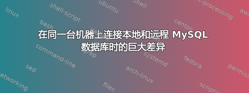 在同一台机器上连接本地和远程 MySQL 数据库时的巨大差异