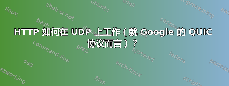 HTTP 如何在 UDP 上工作（就 Google 的 QUIC 协议而言）？