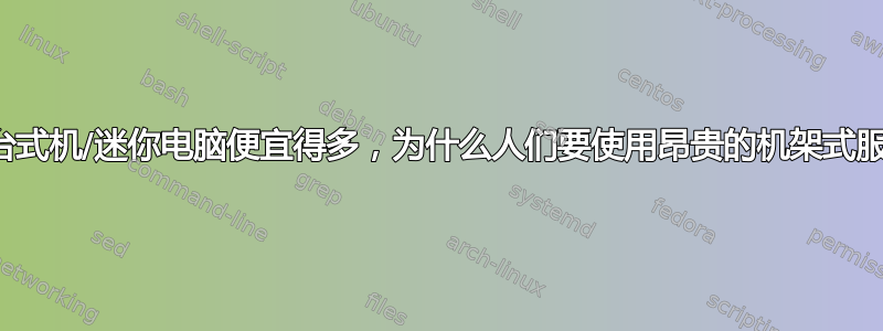 2020：既然台式机/迷你电脑便宜得多，为什么人们要使用昂贵的机架式服务器？