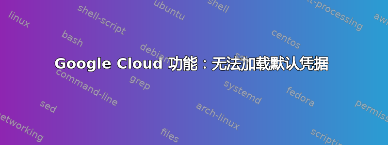 Google Cloud 功能：无法加载默认凭据