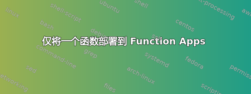 仅将一个函数部署到 Function Apps