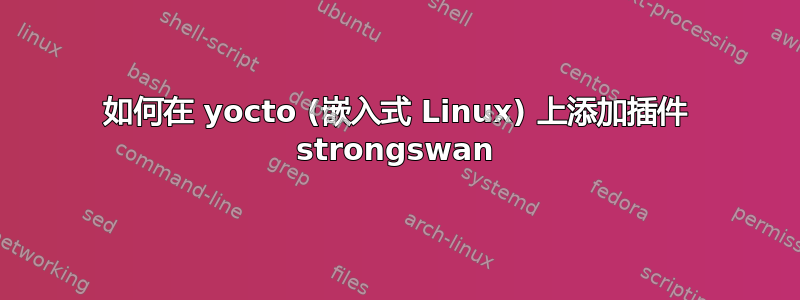 如何在 yocto (嵌入式 Linux) 上添加插件 strongswan