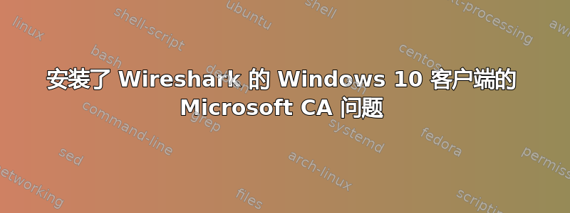 安装了 Wireshark 的 Windows 10 客户端的 Microsoft CA 问题