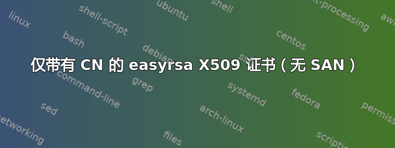 仅带有 CN 的 easyrsa X509 证书（无 SAN）