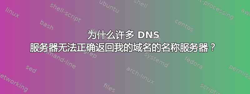 为什么许多 DNS 服务器无法正确返回我的域名的名称服务器？