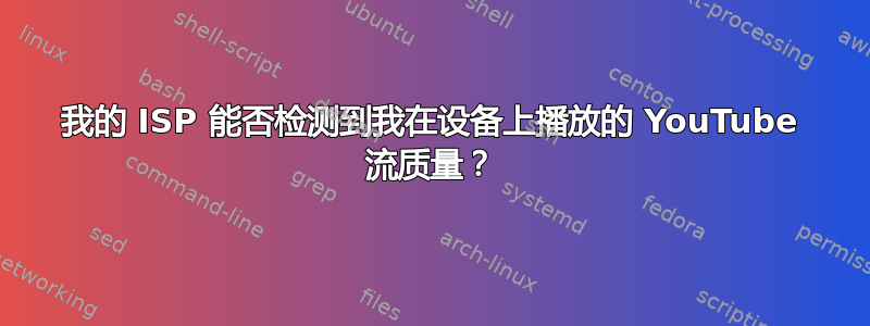 我的 ISP 能否检测到我在设备上播放的 YouTube 流质量？