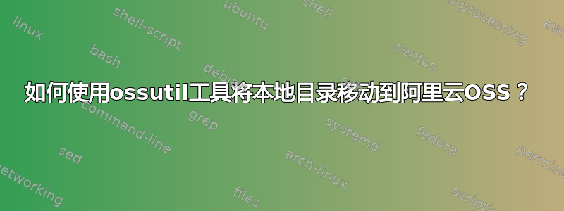 如何使用ossutil工具将本地目录移动到阿里云OSS？