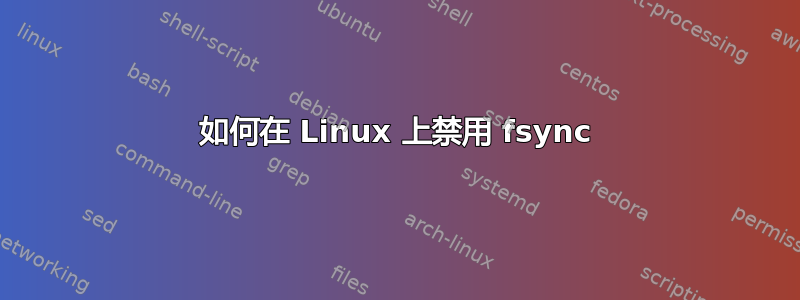 如何在 Linux 上禁用 fsync