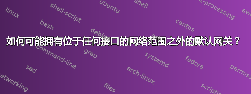 如何可能拥有位于任何接口的网络范围之外的默认网关？