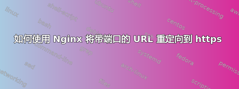 如何使用 Nginx 将带端口的 URL 重定向到 https