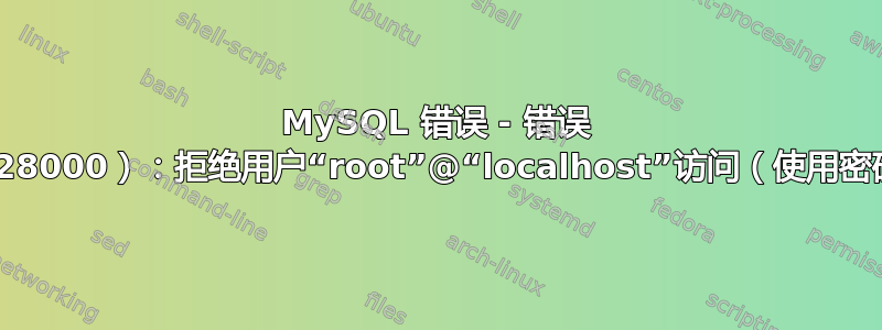 MySQL 错误 - 错误 1045（28000）：拒绝用户“root”@“localhost”访问（使用密码：否）