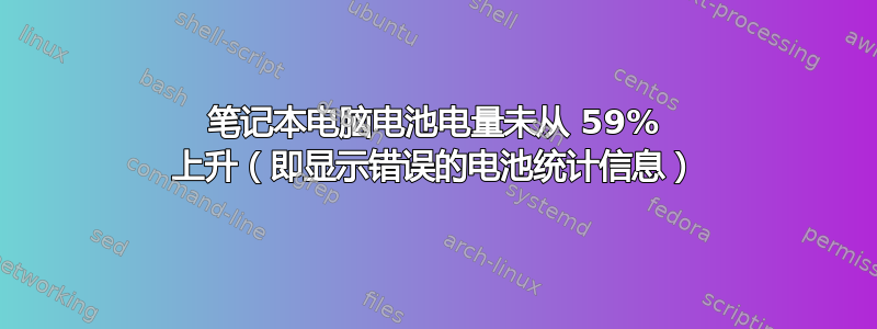 笔记本电脑电池电量未从 59% 上升（即显示错误的电池统计信息）