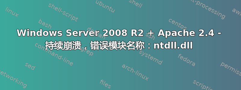 Windows Server 2008 R2 + Apache 2.4 - 持续崩溃，错误模块名称：ntdll.dll